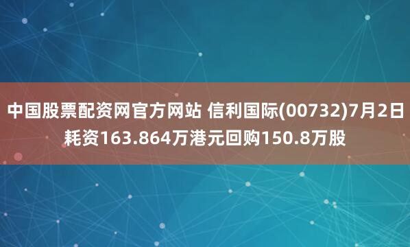 中国股票配资网官方网站 信利国际(00732)7月2日耗资163.864万港元回购150.8万股