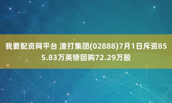 我要配资网平台 渣打集团(02888)7月1日斥资855.83万英镑回购72.29万股