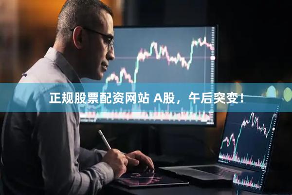 正规股票配资网站 A股，午后突变！