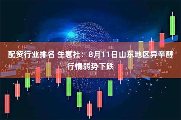 配资行业排名 生意社：8月11日山东地区异辛醇行情弱势下跌