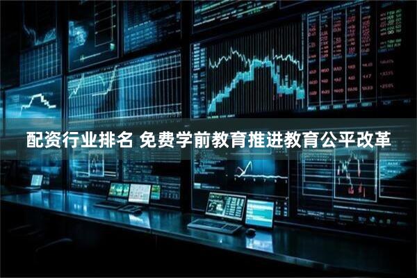 配资行业排名 免费学前教育推进教育公平改革