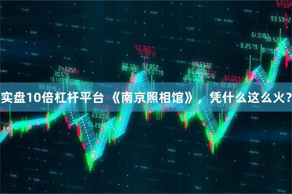 实盘10倍杠杆平台 《南京照相馆》，凭什么这么火？