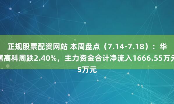 正规股票配资网站 本周盘点（7.14-7.18）：华曙高科周跌2.40%，主力资金合计净流入1666.55万元