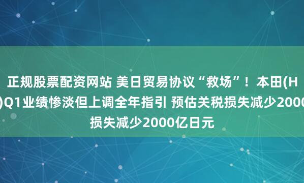 正规股票配资网站 美日贸易协议“救场”！本田(HMC.US)Q1业绩惨淡但上调全年指引 预估关税损失减少2000亿日元