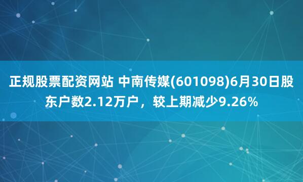正规股票配资网站 中南传媒(601098)6月30日股东户数2.12万户，较上期减少9.26%