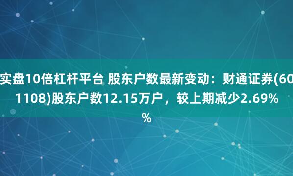 实盘10倍杠杆平台 股东户数最新变动：财通证券(601108)股东户数12.15万户，较上期减少2.69%